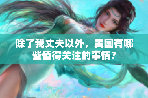 除了我丈夫以外，美国有哪些值得关注的事情？