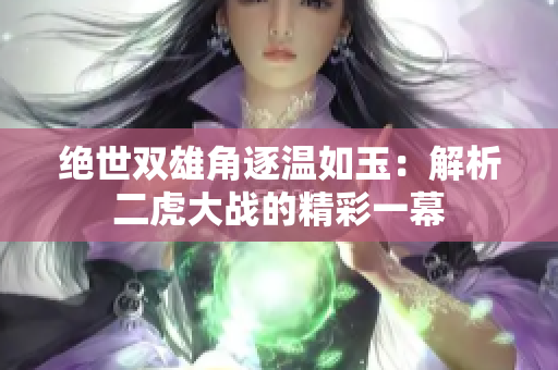 绝世双雄角逐温如玉：解析二虎大战的精彩一幕