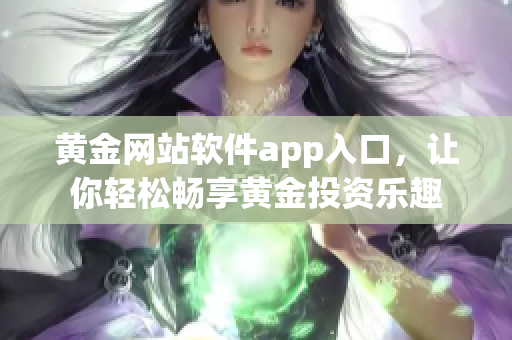 黄金网站软件app入口，让你轻松畅享黄金投资乐趣