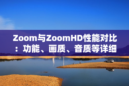 Zoom与ZoomHD性能对比：功能、画质、音质等详细对比
