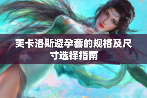 芙卡洛斯避孕套的规格及尺寸选择指南