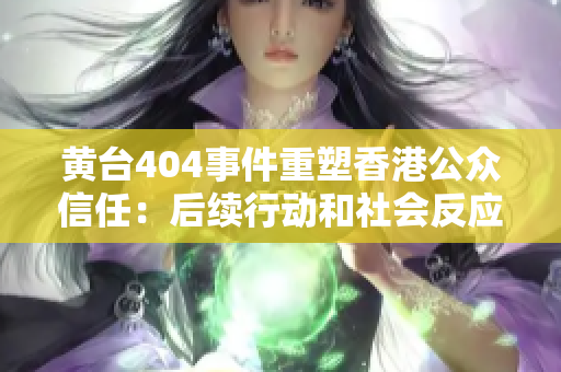 黄台404事件重塑香港公众信任：后续行动和社会反应调查