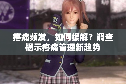 疼痛频发，如何缓解？调查揭示疼痛管理新趋势