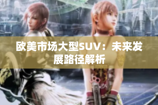 欧美市场大型SUV：未来发展路径解析
