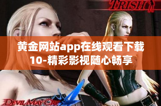 黄金网站app在线观看下载10-精彩影视随心畅享