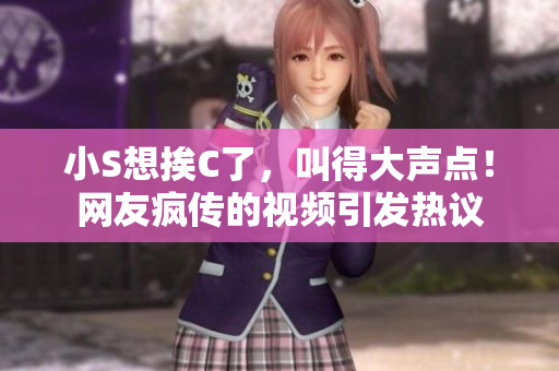 小S想挨C了，叫得大声点！网友疯传的视频引发热议