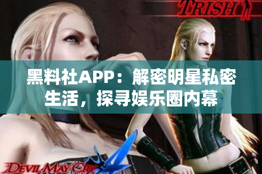 黑料社APP：解密明星私密生活，探寻娱乐圈内幕