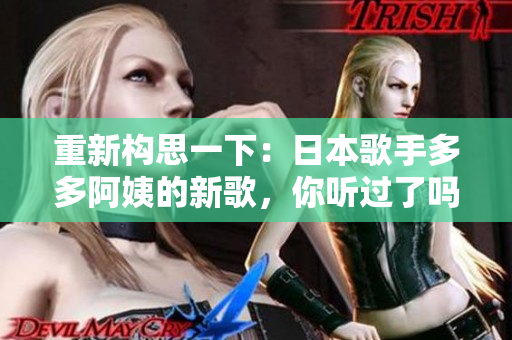 重新构思一下：日本歌手多多阿姨的新歌，你听过了吗？