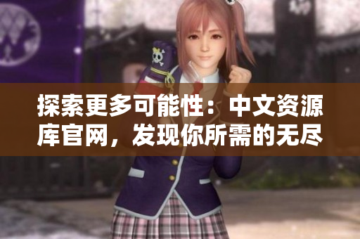 探索更多可能性：中文资源库官网，发现你所需的无尽知识宝库！