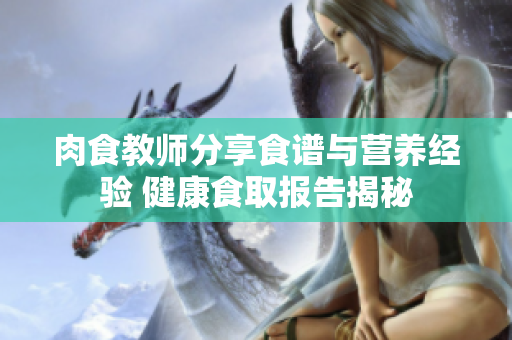 肉食教师分享食谱与营养经验 健康食取报告揭秘