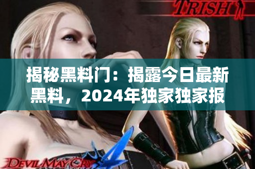 揭秘黑料门：揭露今日最新黑料，2024年独家独家报道