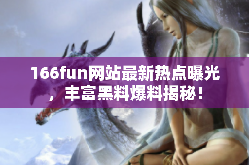 166fun网站最新热点曝光，丰富黑料爆料揭秘！
