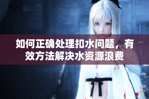 如何正确处理扣水问题，有效方法解决水资源浪费