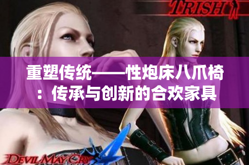 重塑传统——性炮床八爪椅：传承与创新的合欢家具