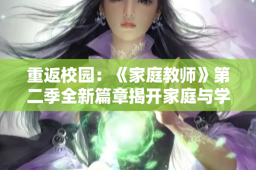 重返校园：《家庭教师》第二季全新篇章揭开家庭与学校的纷争