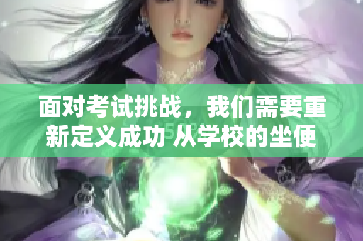 面对考试挑战，我们需要重新定义成功 从学校的坐便器到舞台上的明星