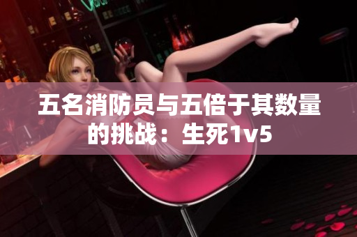 五名消防员与五倍于其数量的挑战：生死1v5