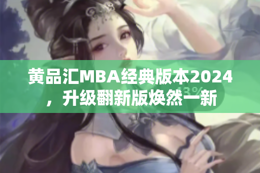 黄品汇MBA经典版本2024，升级翻新版焕然一新