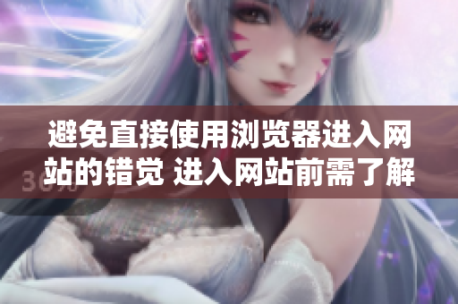 避免直接使用浏览器进入网站的错觉 进入网站前需了解的重要提示
