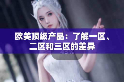 欧美顶级产品：了解一区、二区和三区的差异