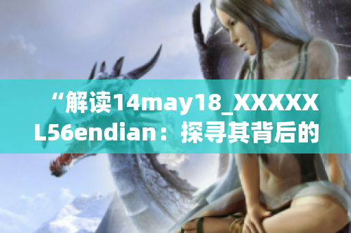 “解读14may18_XXXXXL56endian：探寻其背后的技术奥秘”