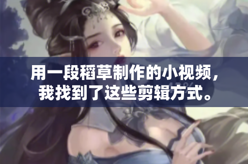 用一段稻草制作的小视频，我找到了这些剪辑方式。