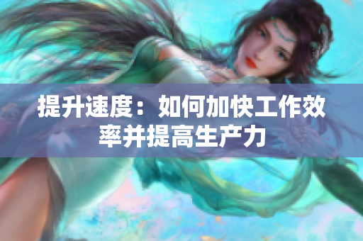 提升速度：如何加快工作效率并提高生产力