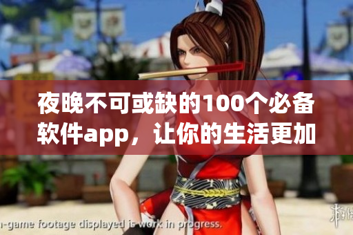 夜晚不可或缺的100个必备软件app，让你的生活更加便利与丰富