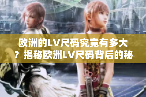 欧洲的LV尺码究竟有多大？揭秘欧洲LV尺码背后的秘密