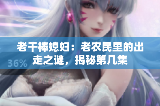 老干棒媳妇：老农民里的出走之谜，揭秘第几集