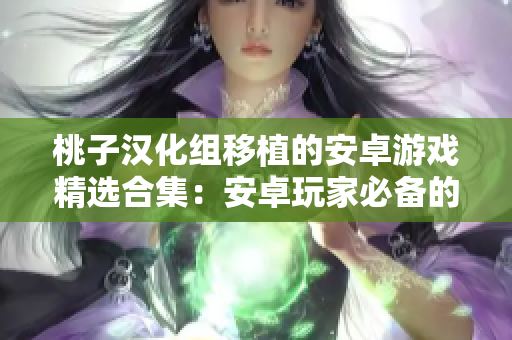 桃子汉化组移植的安卓游戏精选合集：安卓玩家必备的经典游戏推荐