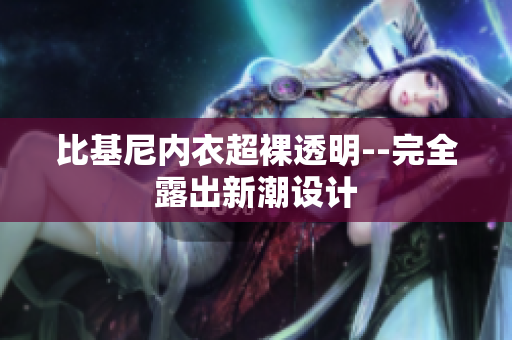 比基尼内衣超裸透明--完全露出新潮设计
