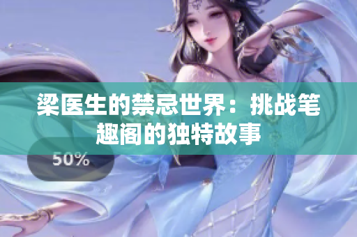 梁医生的禁忌世界：挑战笔趣阁的独特故事