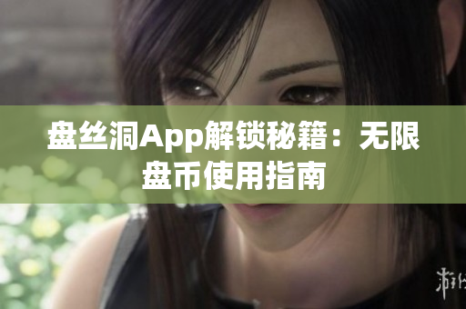 盘丝洞App解锁秘籍：无限盘币使用指南
