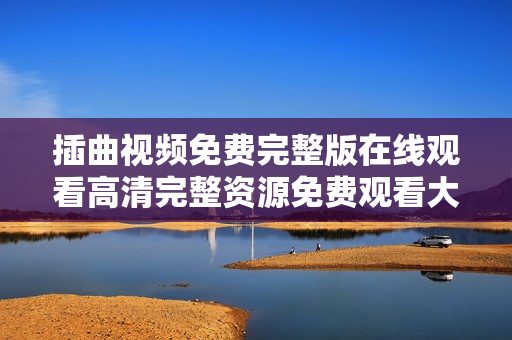 插曲视频免费完整版在线观看高清完整资源免费观看大全