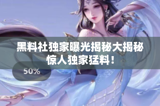 黑料社独家曝光揭秘大揭秘惊人独家猛料！