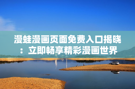 漫蛙漫画页面免费入口揭晓：立即畅享精彩漫画世界