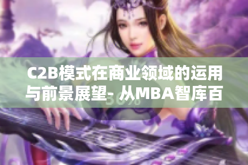 C2B模式在商业领域的运用与前景展望- 从MBA智库百科的角度重新审视