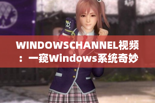 WINDOWSCHANNEL视频：一窥Windows系统奇妙世界