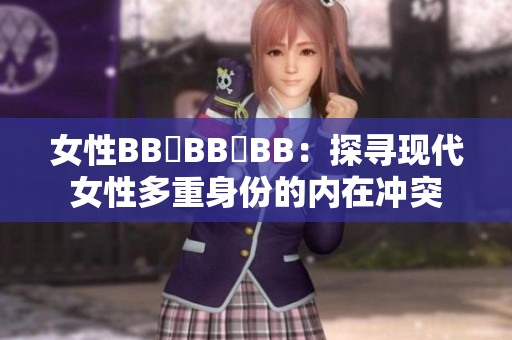女性BB槡BB槡BB：探寻现代女性多重身份的内在冲突