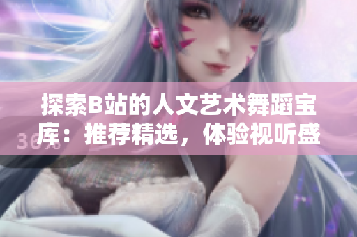 探索B站的人文艺术舞蹈宝库：推荐精选，体验视听盛宴