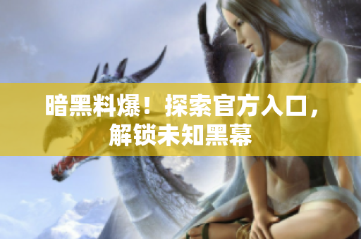 暗黑料爆！探索官方入口，解锁未知黑幕