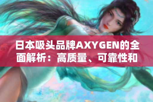 日本吸头品牌AXYGEN的全面解析：高质量、可靠性和创新性的结合