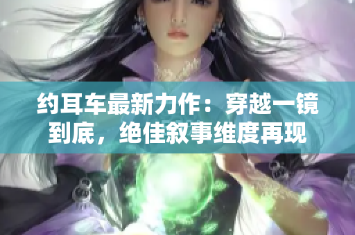 约耳车最新力作：穿越一镜到底，绝佳叙事维度再现