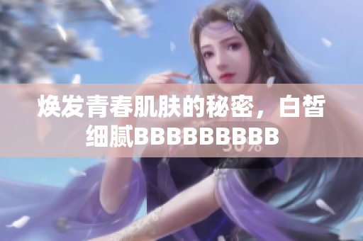 焕发青春肌肤的秘密，白皙细腻BBBBBBBBB