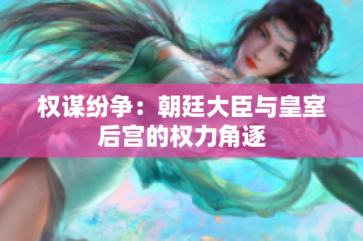 权谋纷争：朝廷大臣与皇室后宫的权力角逐