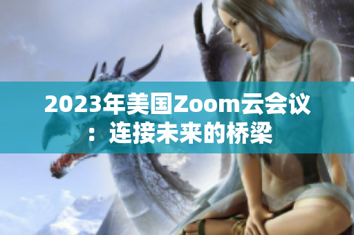 2023年美国Zoom云会议：连接未来的桥梁