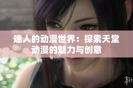 迷人的动漫世界：探索天堂动漫的魅力与创意