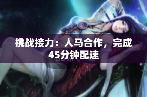 挑战接力：人马合作，完成45分钟配速