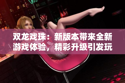 双龙戏珠：新版本带来全新游戏体验，精彩升级引发玩家热议